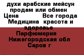 духи арабские мейсун продам или обмен › Цена ­ 2 000 - Все города Медицина, красота и здоровье » Парфюмерия   . Нижегородская обл.,Саров г.